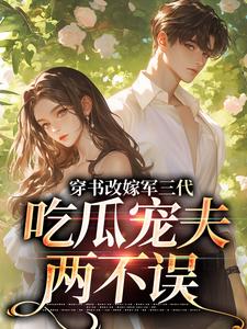 (全文)穿书改嫁军三代，吃瓜宠夫两不误李之画叶书礼全本免费在线阅读
