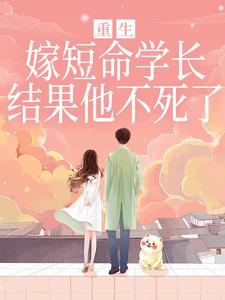 重生嫁短命学长，结果他不死了完整版小说重生嫁短命学长，结果他不死了(陆月宋清和)全章小说阅读