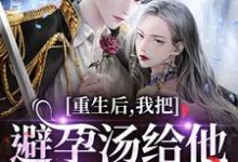 (全文)重生后，我把避孕汤给他白月光喝江臣林见雪完结小说推荐重生后，我把避孕汤给他白月光喝试读更新章节-蔬菜文学