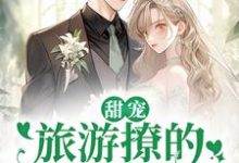 (全文)甜宠：旅游撩的老板追来了！周烈温绪小说推荐，甜宠：旅游撩的老板追来了！全章小说阅读-蔬菜文学