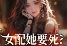(全文)女配她要死？霸总你快来啊（赵新琢林尽霜）免费小说女配她要死？霸总你快来啊试读更新章节-蔬菜文学