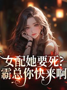 女配她要死？霸总你快来啊完整版小说女配她要死？霸总你快来啊(赵新琢林尽霜)全章小说阅读