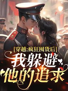 穿越：疯狂囤货后我躲避他的追求姜栀陆瑾年完结小说推荐穿越：疯狂囤货后我躲避他的追求全本书籍阅读