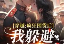 (全文)穿越：疯狂囤货后我躲避他的追求姜栀陆瑾年最新完结小说穿越：疯狂囤货后我躲避他的追求免费阅读-蔬菜文学