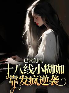 已读乱回，十八线小糊咖靠发疯逆袭推荐完结小说已读乱回，十八线小糊咖靠发疯逆袭(俞橙苏珩)免费小说全本