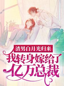 (全文)渣男白月光归来，我转身嫁给了亿万总裁热门小说排行榜，渣男白月光归来，我转身嫁给了亿万总裁沈清秋全章小说阅读