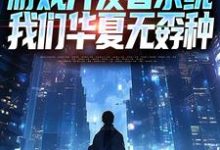 (全文)游戏开发者系统:我们华夏无孬种免费小说全本,江晨苏小雅试读更新章节-蔬菜文学