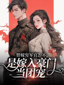 (全文)替嫁穷军官？不，是嫁入豪门当团宠(风知意陆凌宵)全本免费在线阅读