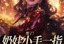 (全文)绝了！奶娃小手一指，家里遍地金子舟舟傅卿昭小说推荐，绝了！奶娃小手一指，家里遍地金子全章小说阅读-蔬菜文学