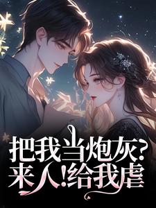 (全文)把我当炮灰？来人！给我虐热门小说排行榜，把我当炮灰？来人！给我虐谢宏屿林昭全章小说阅读