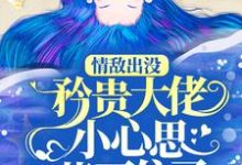 (全文)情敌出没,矜贵大佬小心思藏不住了(秦谟江挽声)免费小说情敌出没,矜贵大佬小心思藏不住了试读更新章节-蔬菜文学