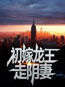 初嫁龙王：走阴妻虞卿洲薛景瑶热门小说排行榜初嫁龙王：走阴妻免费小说