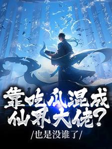 靠吃瓜混成仙界大佬？也是没谁了最新完结小说靠吃瓜混成仙界大佬？也是没谁了路归缘路道年免费小说