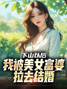 下山以后，我被美女富婆拉去结婚完整版小说，下山以后，我被美女富婆拉去结婚林凡全章小说阅读