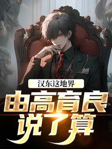 (全文)汉东这地界，由高育良说了算免费小说全本，祁同伟高育良试读更新章节