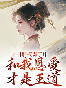 (全文)别权谋了！和我恩爱才是王道(盛西棠)全本免费在线阅读