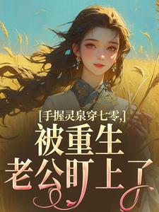 (全文)手握灵泉穿七零，被重生老公盯上了林夕韫陆晏北小说推荐，手握灵泉穿七零，被重生老公盯上了全章小说阅读