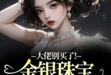 (全文)大佬别买了！金银珠宝要塞不下了（渝星子霍枭）免费小说大佬别买了！金银珠宝要塞不下了试读更新章节-蔬菜文学