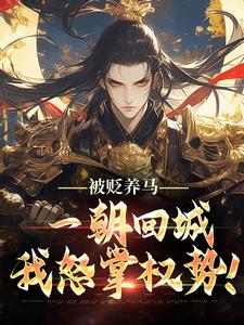 被贬养马，一朝回城我怒掌权势！推荐完结小说被贬养马，一朝回城我怒掌权势！(林轩秦侯)免费小说全本