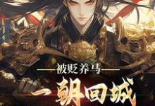 被贬养马，一朝回城我怒掌权势！林轩秦侯热门小说排行榜被贬养马，一朝回城我怒掌权势！免费小说-蔬菜文学
