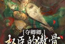 (全文)夺卿卿，权臣的傲骨一降再降热门小说排行榜，夺卿卿，权臣的傲骨一降再降谢九仪宋时月全章小说阅读-蔬菜文学