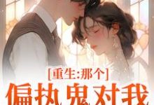 (全文)重生：那个偏执鬼对我爱之入骨李微歌顾君煜小说推荐，重生：那个偏执鬼对我爱之入骨全章小说阅读-蔬菜文学
