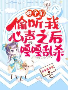 继子们偷听我心声之后，嘎嘎乱杀推荐完结小说继子们偷听我心声之后，嘎嘎乱杀(乔芊芊)免费小说全本
