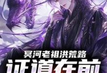 (全文)冥河老祖洪荒路:证道在前天道靠边(冥河)试读更新章节冥河老祖洪荒路:证道在前天道靠边免费小说-蔬菜文学