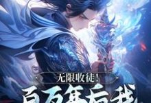 无限收徒！百万年后我徒弟遍地跑（秦渊）全章小说阅读-蔬菜文学