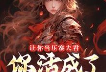 (全文)让你当压寨夫君，你活成了山大王？（顾铭）全本书籍阅读让你当压寨夫君，你活成了山大王？免费小说全本-蔬菜文学