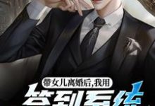 带女儿离婚后，我用签到系统成大佬苏洛林小婉完结小说推荐，带女儿离婚后，我用签到系统成大佬全章小说阅读-蔬菜文学