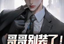 (全文)哥哥别装了！你是真有实力魏瑕魏坪生小说推荐，哥哥别装了！你是真有实力全章小说阅读-蔬菜文学