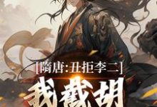 (全文)隋唐：丑拒李二，我截胡众枭雄李渊吴缺完结小说推荐隋唐：丑拒李二，我截胡众枭雄试读更新章节-蔬菜文学