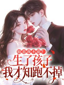 暗恋我不说？生了孩子我才知跑不掉周京年陈禾试读更新章节暗恋我不说？生了孩子我才知跑不掉周京年陈禾免费小说