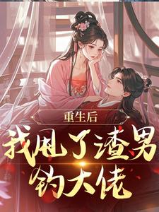 (全文)重生后，我甩了渣男钓大佬（苏玉柔顾珩）试读更新章节重生后，我甩了渣男钓大佬免费小说