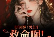 开局绑了男主？救命啊！我还想活南辞枝祁尘完结小说推荐开局绑了男主？救命啊！我还想活全本书籍阅读-蔬菜文学