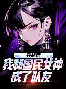 穿越后，我和国民女神成了队友（苏星月林烟）小说推荐穿越后，我和国民女神成了队友全章小说阅读