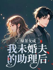 绿茶女成我未婚夫的助理后江挽歌傅镜知完结小说推荐绿茶女成我未婚夫的助理后全本书籍阅读