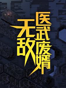 (全文)无敌医武废婿秦铭最新完结小说无敌医武废婿免费阅读
