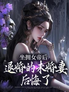 (全文)坐拥女帝后，退婚的未婚妻后悔了江寒最新完结小说坐拥女帝后，退婚的未婚妻后悔了免费小说全本