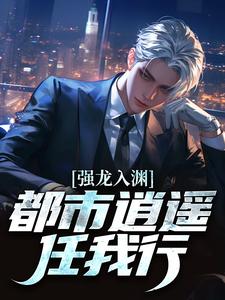 强龙入渊，都市逍遥任我行（汪辉）全章小说阅读