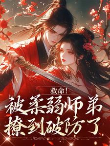 (全文)救命！被柔弱师弟撩到破防了南九辞白江敛最新完结小说救命！被柔弱师弟撩到破防了免费阅读