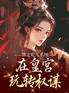 (全文)绑定吃瓜系统，在皇宫玩转权谋燕北辰沈明珠全本免费在线阅读