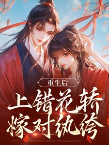重生后，上错花轿嫁对纨绔谢北洺沈云舒最新完结小说，重生后，上错花轿嫁对纨绔全本免费在线阅读