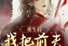 重生后，我把前夫哄进怀（林玉禾谢书淮）全章小说阅读-蔬菜文学