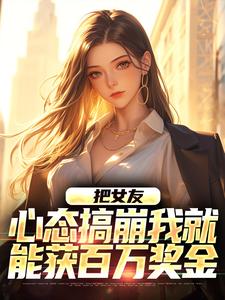 把女友心态搞崩我就能获百万奖金陈豪完结小说推荐把女友心态搞崩我就能获百万奖金全本书籍阅读