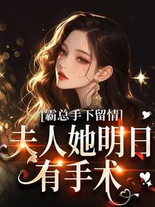 霸总手下留情！夫人她明日有手术最新章节阅读霸总手下留情！夫人她明日有手术(秋梧月)试读更新章节