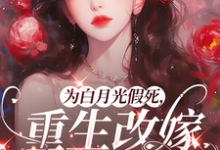 为白月光假死，重生改嫁你们悔啥推荐完结小说为白月光假死，重生改嫁你们悔啥(姜林月)免费小说全本-蔬菜文学