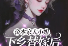 资本家大小姐下乡替嫁后,被宠麻推荐完结小说资本家大小姐下乡替嫁后,被宠麻(姜眠)免费小说全本-蔬菜文学