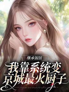 继承饭馆，我靠系统变京城最火厨子花卷免费小说继承饭馆，我靠系统变京城最火厨子推荐完结小说